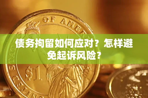 济南债务拘留如何应对？怎样避免起诉风险？