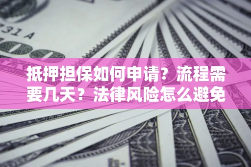 济南抵押担保如何申请？流程需要几天？法律风险怎么避免？避坑指南