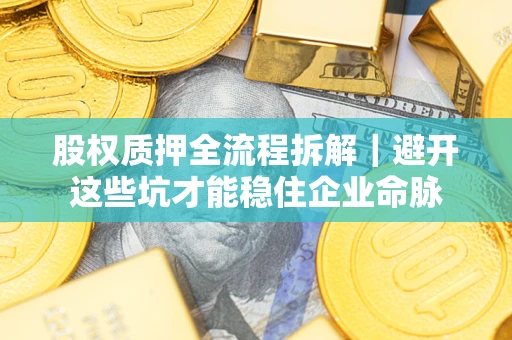 济南股权质押全流程拆解｜避开这些坑才能稳住企业命脉