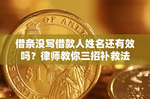 济南借条没写借款人姓名还有效吗？律师教你三招补救法