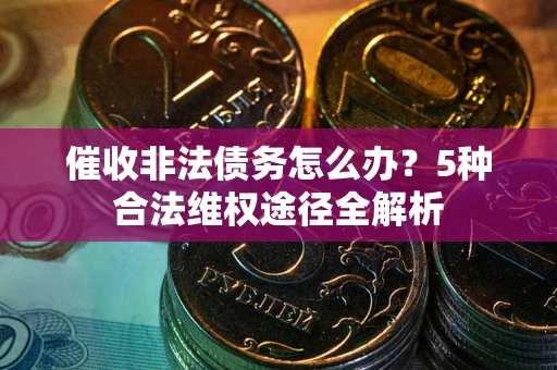 济南催收非法债务怎么办？5种合法维权途径全解析
