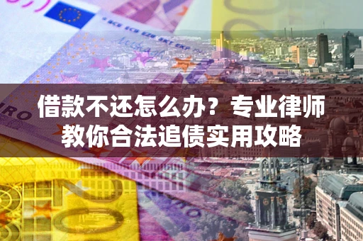 济南借款不还怎么办？专业律师教你合法追债实用攻略