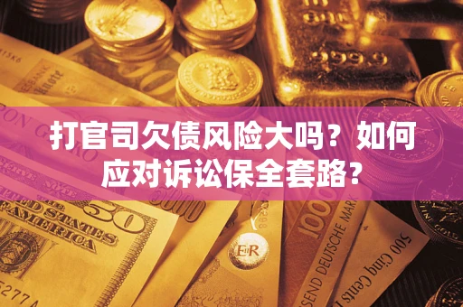 济南打官司欠债风险大吗？如何应对诉讼保全套路？