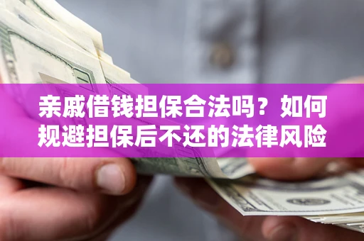 济南亲戚借钱担保合法吗？如何规避担保后不还的法律风险？