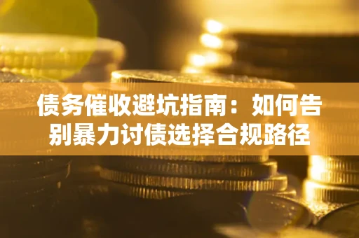 济南债务催收避坑指南：如何告别暴力讨债选择合规路径
