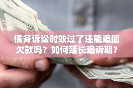济南债务诉讼时效过了还能追回欠款吗？如何延长追诉期？