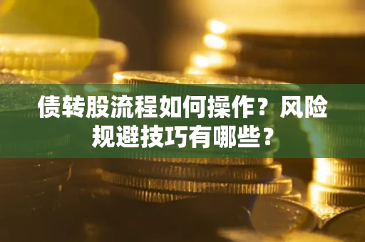 济南债转股流程如何操作？风险规避技巧有哪些？