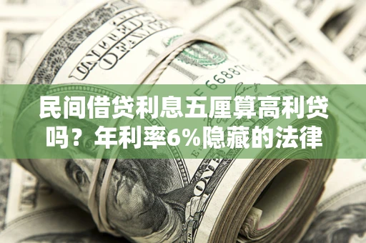 济南民间借贷利息五厘算高利贷吗？年利率6%隐藏的法律风险全解析