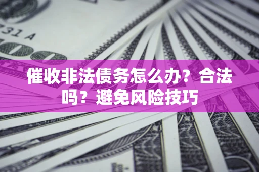 济南催收非法债务怎么办？合法吗？避免风险技巧