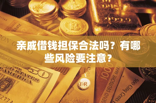 济南亲戚借钱担保合法吗？有哪些风险要注意？