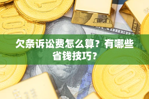 济南欠条诉讼费怎么算？有哪些省钱技巧？