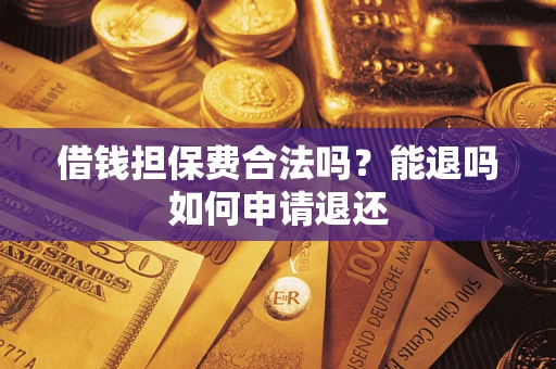 济南借钱担保费合法吗？能退吗如何申请退还