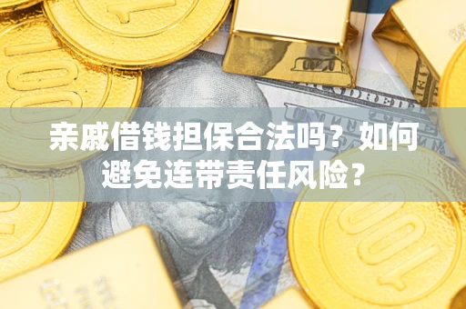 济南亲戚借钱担保合法吗？如何避免连带责任风险？