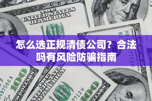 济南怎么选正规清债公司？合法吗有风险防骗指南