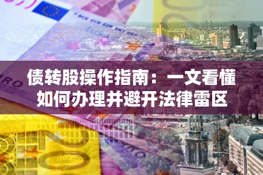 济南债转股操作指南：一文看懂如何办理并避开法律雷区