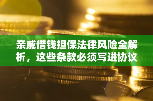 济南亲戚借钱担保法律风险全解析，这些条款必须写进协议