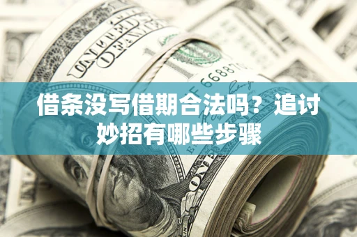 济南借条没写借期合法吗？追讨妙招有哪些步骤