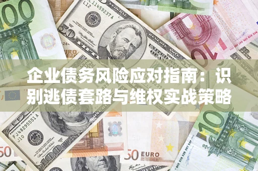 济南企业债务风险应对指南：识别逃债套路与维权实战策略