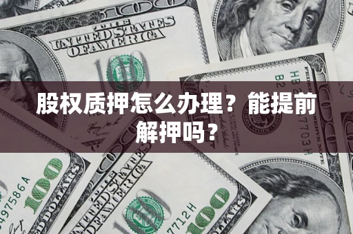 济南股权质押怎么办理？能提前解押吗？