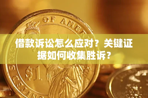 济南借款诉讼怎么应对？关键证据如何收集胜诉？