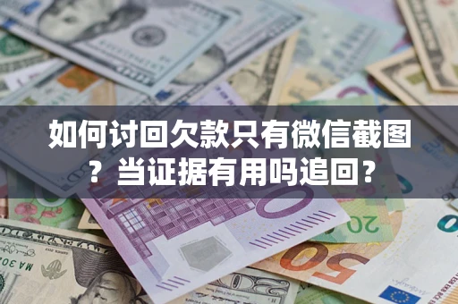济南如何讨回欠款只有微信截图？当证据有用吗追回？