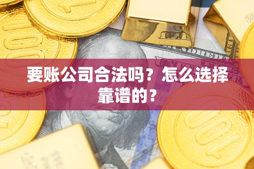 济南要账公司合法吗？怎么选择靠谱的？