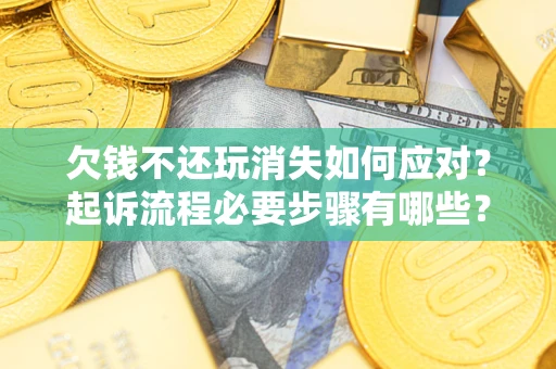 济南欠钱不还玩消失如何应对？起诉流程必要步骤有哪些？