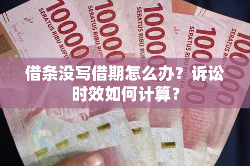 济南借条没写借期怎么办？诉讼时效如何计算？