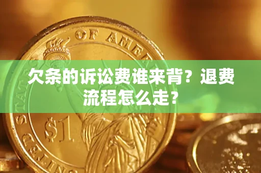 济南欠条的诉讼费谁来背？退费流程怎么走？