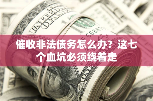 济南催收非法债务怎么办？这七个血坑必须绕着走