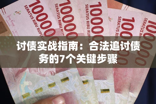 济南讨债实战指南：合法追讨债务的7个关键步骤