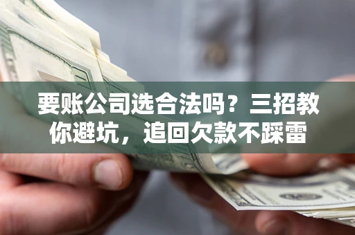 济南要账公司选合法吗？三招教你避坑，追回欠款不踩雷