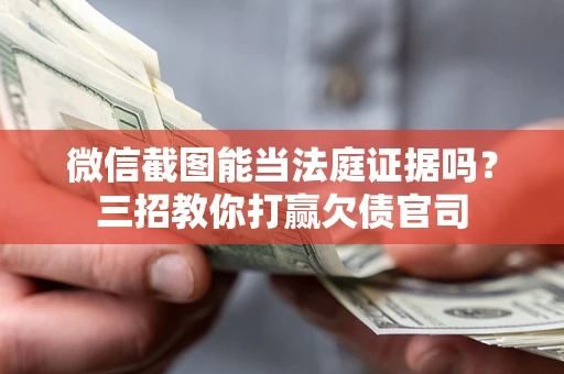 济南微信截图能当法庭证据吗？三招教你打赢欠债官司