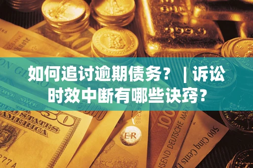 济南如何追讨逾期债务？ | 诉讼时效中断有哪些诀窍？