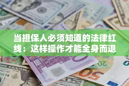 济南当担保人必须知道的法律红线：这样操作才能全身而退