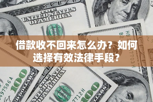 济南借款收不回来怎么办？如何选择有效法律手段？