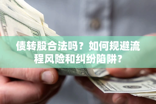 济南债转股合法吗？如何规避流程风险和纠纷陷阱？