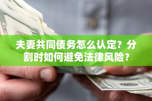 济南夫妻共同债务怎么认定？分割时如何避免法律风险？