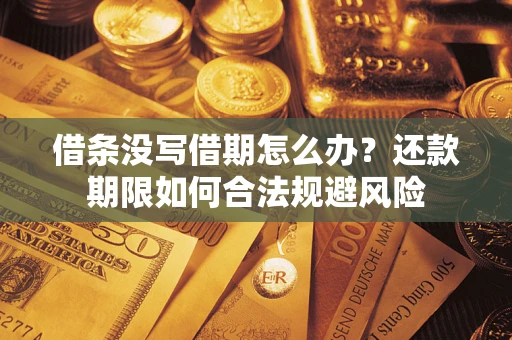 济南借条没写借期怎么办？还款期限如何合法规避风险
