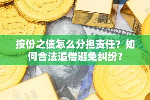 济南按份之债怎么分担责任？如何合法追偿避免纠纷？