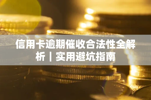 济南信用卡逾期催收合法性全解析｜实用避坑指南