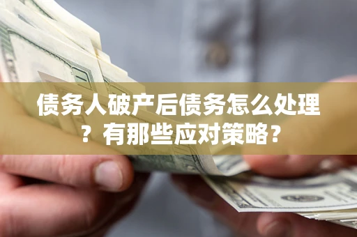 济南债务人破产后债务怎么处理？有那些应对策略？