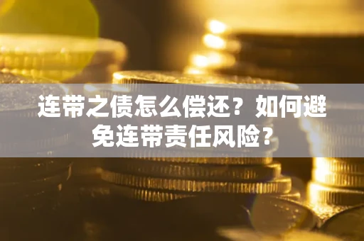 济南连带之债怎么偿还？如何避免连带责任风险？