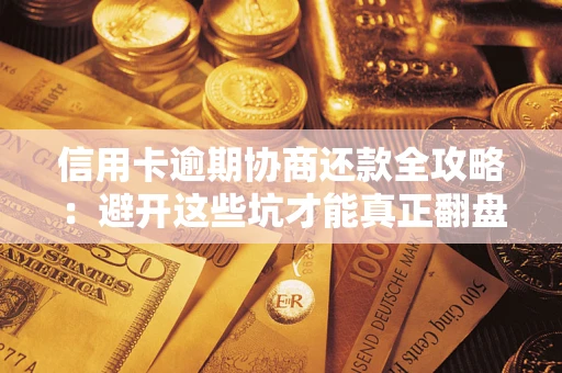 济南信用卡逾期协商还款全攻略：避开这些坑才能真正翻盘